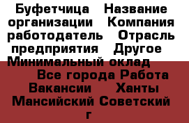 Буфетчица › Название организации ­ Компания-работодатель › Отрасль предприятия ­ Другое › Минимальный оклад ­ 18 000 - Все города Работа » Вакансии   . Ханты-Мансийский,Советский г.